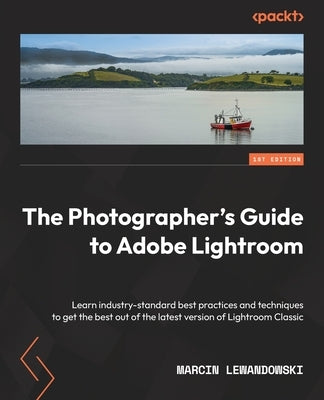 The Photographer's Guide to Adobe Lightroom: Learn industry-standard best practices and techniques to get the best out of the latest version of Lightr Paperback Packt Publishing