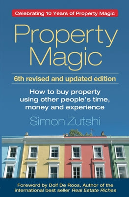 Property Magic (6th Edition): How to Buy Property Using Other People's Time, Money and Experience by Zutshi Mr Zutshi, Simon