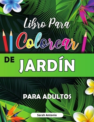 Libro para Colorear de Jardin: Libro para colorear con flores, pájaros y escenas de la naturaleza by Antonio, Sarah