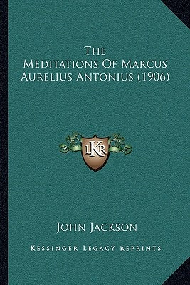 The Meditations of Marcus Aurelius Antonius (1906) the Meditations of Marcus Aurelius Antonius (1906) Paperback Kessinger Publishing