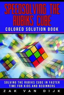 Speedsolving the Rubik's Cube Colored Solution Book: Solving the Rubik's Cube in Faster Time for Kids and Beginners by Van Dijk, Zak