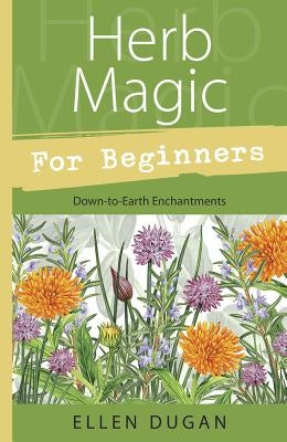 Herb Magic for Beginners: Down-To-Earth Enchantments by Dugan, Ellen