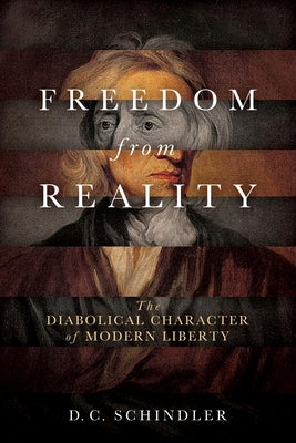 Freedom from Reality: The Diabolical Character of Modern Liberty Paperback University of Notre Dame Press