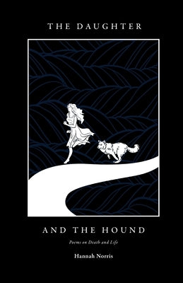 The Daughter and The Hound: Poems on Death and Life Hannah Norris