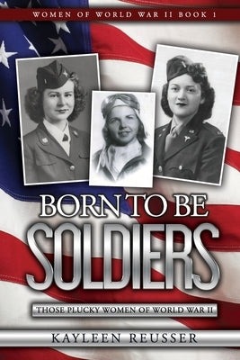 Born To Be Soldiers: Those Plucky Women of World War II Paperback Kayleen Reusser Media