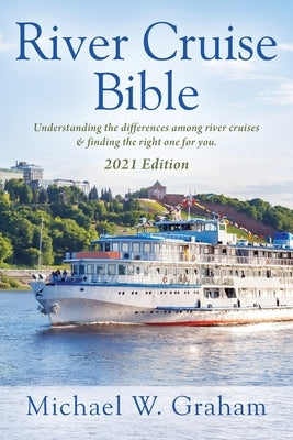 River Cruise Bible: Understanding the differences among river cruises & finding the right one for you - 2021 Edition Outskirts Press