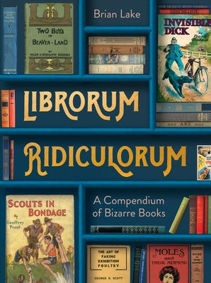 Librorum Ridiculorum: A Compendium of Bizarre Books by Lake, Brian