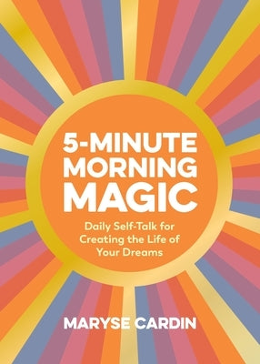 5-Minute Morning Magic: Daily Self-Talk for Creating the Life of Your Dreams by Cardin, Maryse