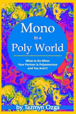 Mono in a Poly World: What to Do When Your Partner Is Polyamorous and You Aren't by Ozga, Tazmyn