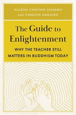 The Guide to Enlightenment: Why the Teacher Still Matters in Buddhism Today by Zangmo, Allison Choying