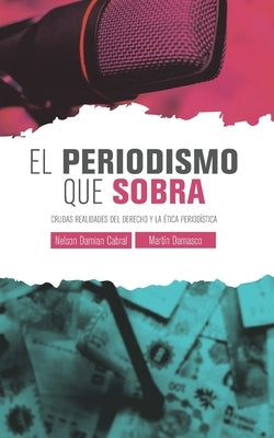 El Periodismo Que Sobra: Crudas realidades del derecho y la ética periodística by Damasco, Martin