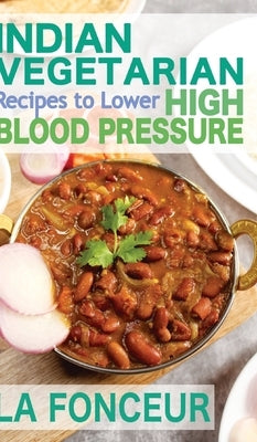 Indian Vegetarian Recipes to Lower High Blood Pressure: Delicious Vegetarian Recipes Based on Superfoods to Manage Hypertension by Fonceur, La