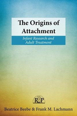 The Origins of Attachment: Infant Research and Adult Treatment by Beebe, Beatrice