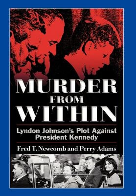 Murder from Within: Lyndon Johnson's Plot Against President Kennedy by Newcomb, Fred T.