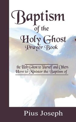 Baptism of the Holy Ghost Prayer Book: How to Minister the Baptism of the Holy Ghost to Yourself and Others Paperback Independently Published
