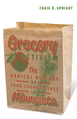 Grocery Activism: The Radical History of Food Cooperatives in Minnesota Paperback University of Minnesota Press