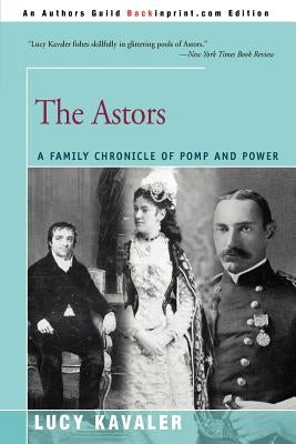 The Astors: A Family Chronicle of Pomp and Power by Kavaler, Lucy