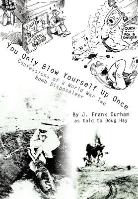 You Only Blow Yourself Up Once: Confessions of a World War Two Bomb Disposaleer by Durham, J. Frank