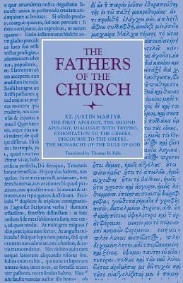 The First Apology, the Second Apology, Dialogue with Trypho, Exhortation to the Greeks, Discourse to the Greeks, the Monarchy of the Rule of God Paperback Catholic University of America Press