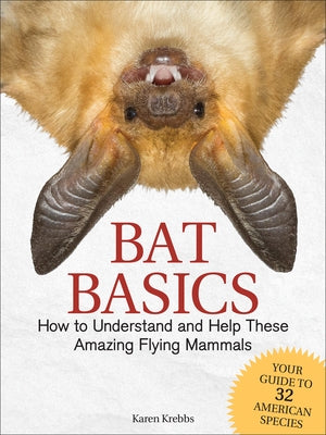 Bat Basics: How to Understand and Help These Amazing Flying Mammals by Krebbs, Karen