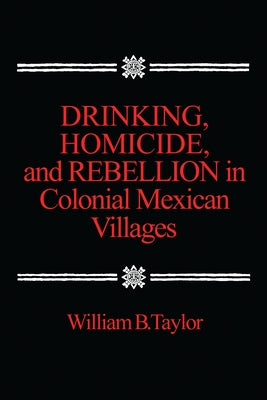 Drinking, Homicide, and Rebellion in Colonial Mexican Villages Paperback Stanford University Press