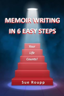 Memoir Writing in 6 Easy Steps: Your Life Counts by Roupp, Sue