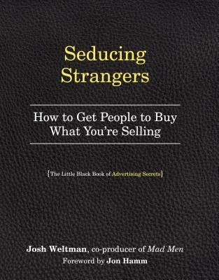 Seducing Strangers: How to Get People to Buy What You're Selling (the Little Black Book of Advertising Secrets) by Weltman, Josh