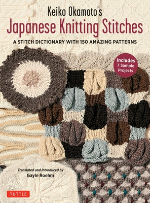 Keiko Okamoto's Japanese Knitting Stitches: A Stitch Dictionary of 150 Amazing Patterns with 7 Sample Projects by Okamoto, Keiko