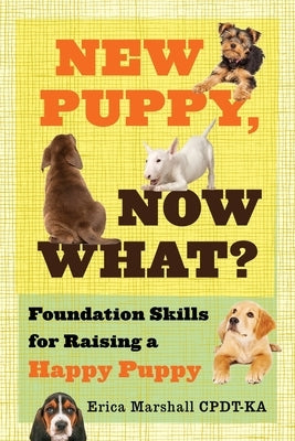 New Puppy, Now What? Foundation Skills for Raising a Happy Puppy by Marshall Cpdt-Ka, Erica