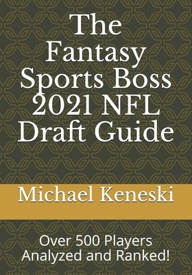 The Fantasy Sports Boss 2021 NFL Draft Guide: Over 500 Players Analyzed and Ranked! by Keneski, Michael E.