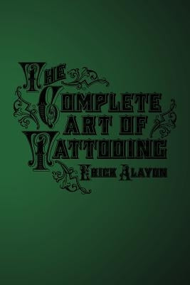 The Complete Art of Tattooing by Alayon, Erick