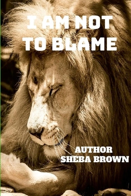 I Am Not to Blame: Real Talks! Real Issues! Real Solutions! by Brown, Sheba