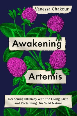 Awakening Artemis: Deepening Intimacy with the Living Earth and Reclaiming Our Wild Nature by Chakour, Vanessa