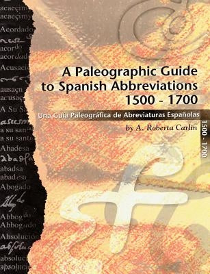 A Paleographic Guide to Spanish Abbreviations 1500-1700: Una Gu?a Paleogr?fica de Abbreviaturas Espa?olas 1500-1700 by Carlin, A. Roberta