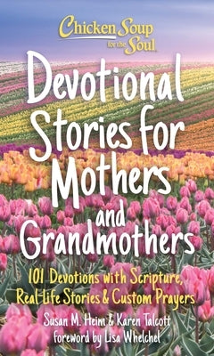 Chicken Soup for the Soul: Devotional Stories for Mothers and Grandmothers: 101 Devotions with Scripture, Real-Life Stories & Custom Prayers by Heim, Susan