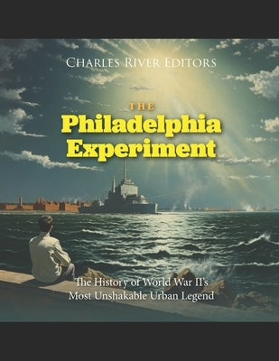 The Philadelphia Experiment: The History of World War II's Most Unshakable Urban Legend Paperback Independently Published