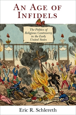 An Age of Infidels: The Politics of Religious Controversy in the Early United States Paperback University of Pennsylvania Press