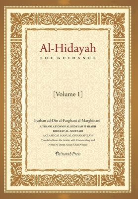 Al - Hidayah (The Guidance): A Translation Of Al Hidayah Fi Sharh Bidayat Al Mubtadi - Volume 1: A Classical Manual of Hanafi Law by Nyazee, Imran Ahsan Khan