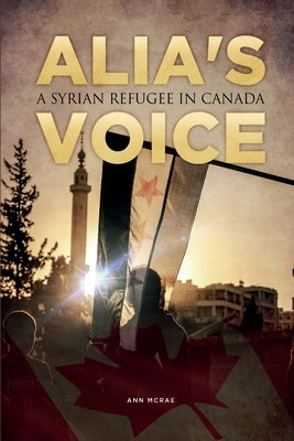 Alia's Voice: A Syrian Refugee in Canada by McRae, Ann