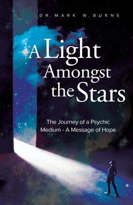 A Light Amongst the Stars: The Journey of a Psychic Medium - A Message of Hope by Burns, Mark W.