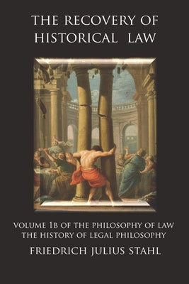 The Recovery of Historical Law: Volume 1B of the Philosophy of Law: The History of Legal Philosophy by Stahl, Friedrich Julius