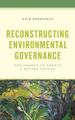 Reconstructing Environmental Governance: The Chance to Choose a Better Future Paperback Rowman & Littlefield Publishers
