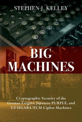 Big Machines: Cryptographic Security of the German Enigma, Japanese PURPLE, and US SIGABA/ECM Cipher Machines Outskirts Press