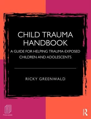 Child Trauma Handbook: A Guide for Helping Trauma-Exposed Children and Adolescents by Greenwald, Ricky