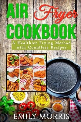 Air Fryer Cookbook: A Healthier Frying Method with Countless Recipes Paperback Createspace Independent Publishing Platform