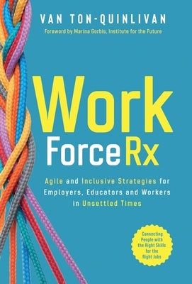 WorkforceRx: Agile and Inclusive Strategies for Employers, Educators and Workers in Unsettled Times by Ton-Quinlivan, Van