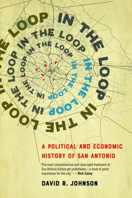In the Loop: A Political and Economic History of San Antonio by Johnson, David R.