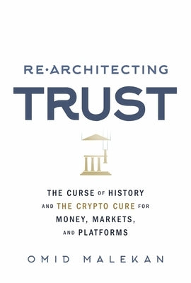 Re-Architecting Trust: The Curse of History and the Crypto Cure for Money, Markets, and Platforms by Malekan, Omid
