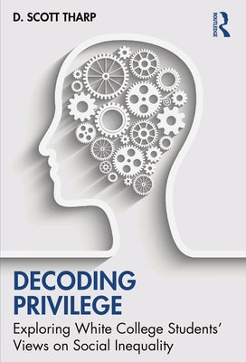 Decoding Privilege: Exploring White College Students' Views on Social Inequality by Tharp, D. Scott