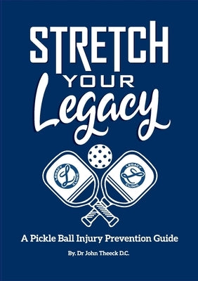 Stretch Your Legacy: A Pickle Ball Injury Prevention Guide by Theeck D. C., John